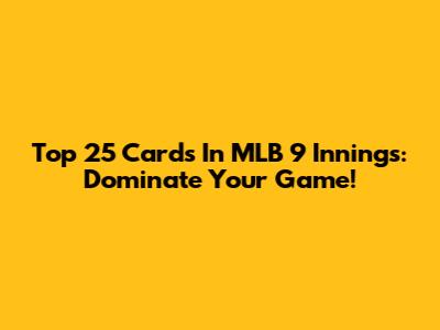 Top 25 Cards In MLB 9 Innings: Dominate Your Game!