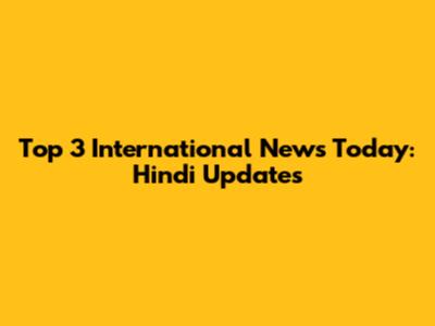 Top 3 International News Today: Hindi Updates