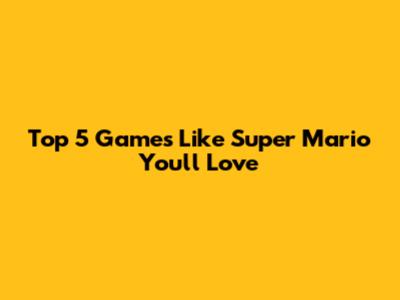 Top 5 Games Like Super Mario You'll Love