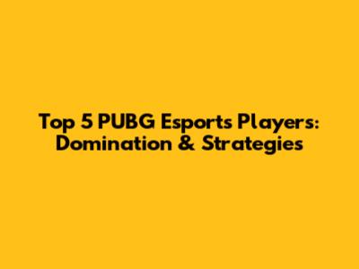 Top 5 PUBG Esports Players: Domination & Strategies