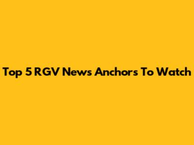 Top 5 RGV News Anchors To Watch