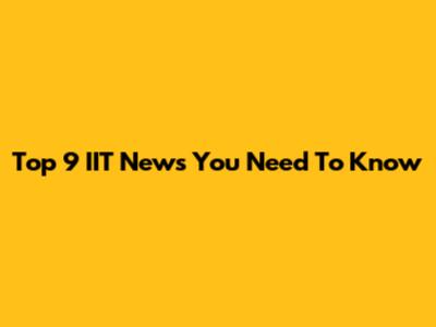 Top 9 IIT News You Need To Know