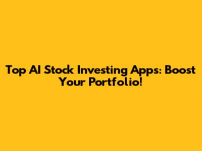 Top AI Stock Investing Apps: Boost Your Portfolio!