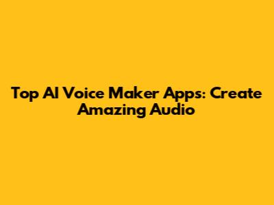 Top AI Voice Maker Apps: Create Amazing Audio