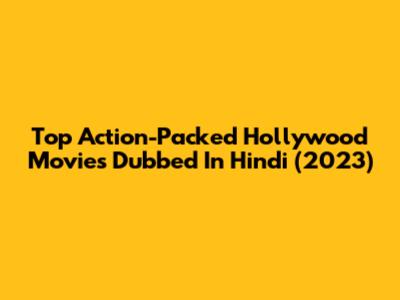 Top Action-Packed Hollywood Movies Dubbed In Hindi (2023)
