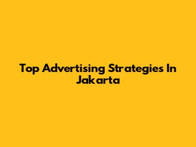 Top Advertising Strategies In Jakarta
