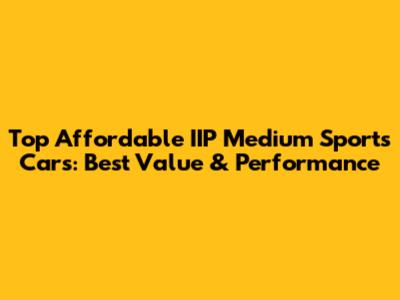 Top Affordable IIP Medium Sports Cars: Best Value & Performance