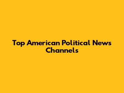 Top American Political News Channels