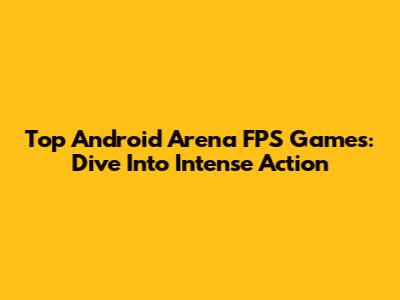 Top Android Arena FPS Games: Dive Into Intense Action