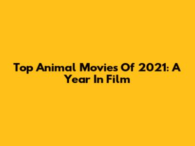 Top Animal Movies Of 2021: A Year In Film