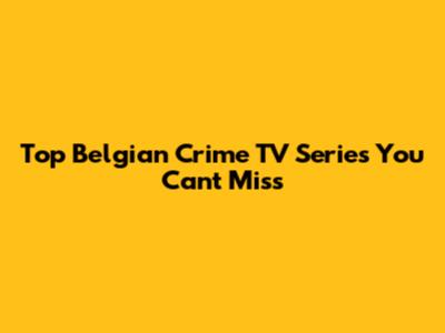 Top Belgian Crime TV Series You Can't Miss