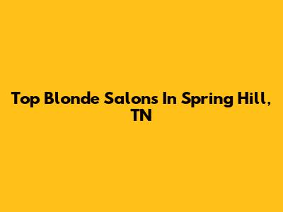 Top Blonde Salons In Spring Hill, TN