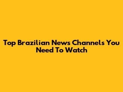 Top Brazilian News Channels You Need To Watch