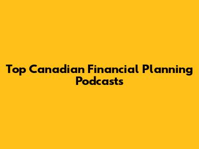 Top Canadian Financial Planning Podcasts