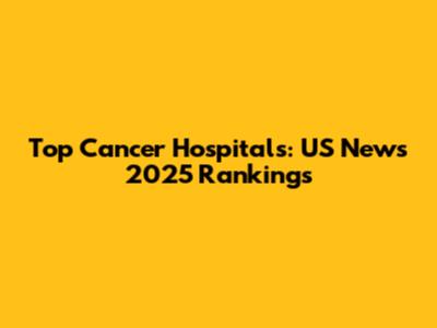 Top Cancer Hospitals: US News 2025 Rankings