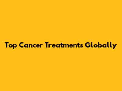Top Cancer Treatments Globally