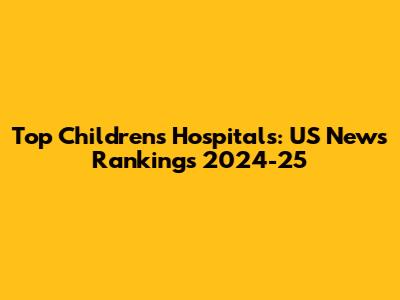 Top Children's Hospitals: US News Rankings 2024-25