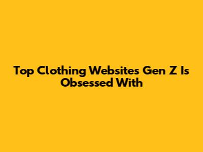 Top Clothing Websites Gen Z Is Obsessed With
