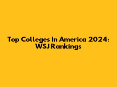 Top Colleges In America 2024: WSJ Rankings