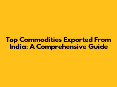 Top Commodities Exported From India: A Comprehensive Guide