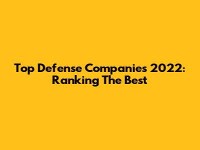 Top Defense Companies 2022: Ranking The Best