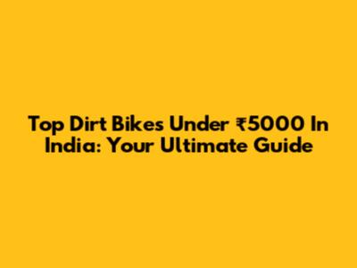 Top Dirt Bikes Under ₹5000 In India: Your Ultimate Guide