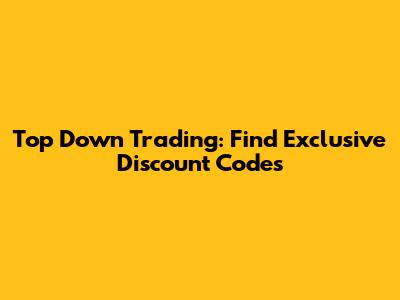 Top Down Trading: Find Exclusive Discount Codes