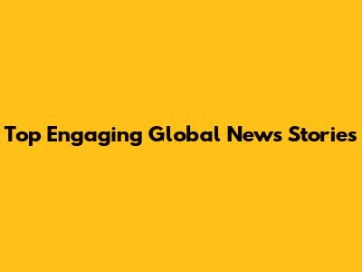 Top Engaging Global News Stories