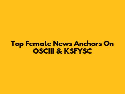 Top Female News Anchors On OSCIII & KSFYSC