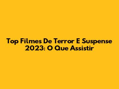 Top Filmes De Terror E Suspense 2023: O Que Assistir