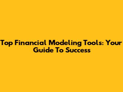 Top Financial Modeling Tools: Your Guide To Success