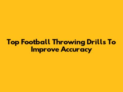 Top Football Throwing Drills To Improve Accuracy