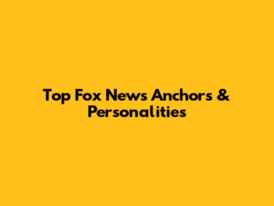 Top Fox News Anchors & Personalities