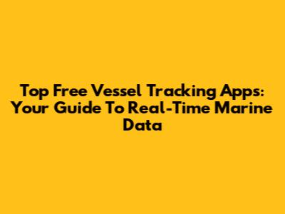 Top Free Vessel Tracking Apps: Your Guide To Real-Time Marine Data