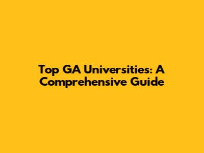 Top GA Universities: A Comprehensive Guide