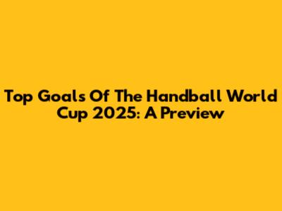 Top Goals Of The Handball World Cup 2025: A Preview