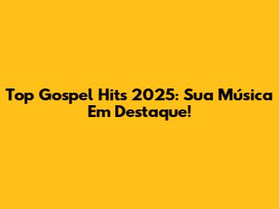 Top Gospel Hits 2025: Sua Música Em Destaque!