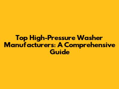 Top High-Pressure Washer Manufacturers: A Comprehensive Guide