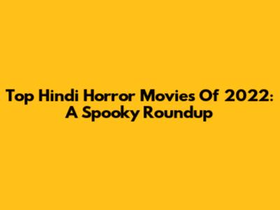 Top Hindi Horror Movies Of 2022: A Spooky Roundup
