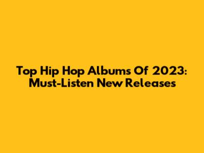 Top Hip Hop Albums Of 2023: Must-Listen New Releases