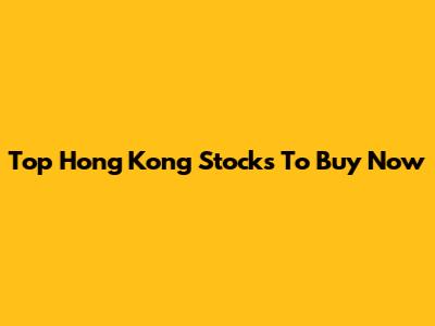 Top Hong Kong Stocks To Buy Now