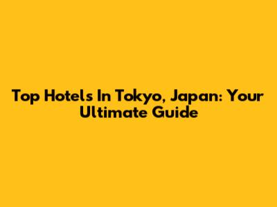 Top Hotels In Tokyo, Japan: Your Ultimate Guide