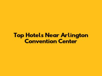 Top Hotels Near Arlington Convention Center