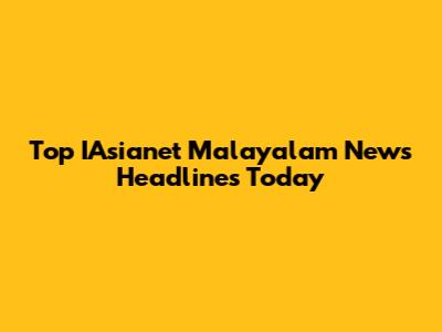 Top IAsianet Malayalam News Headlines Today
