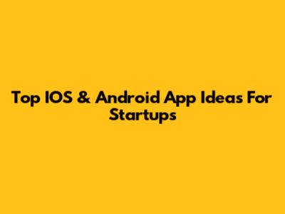 Top IOS & Android App Ideas For Startups