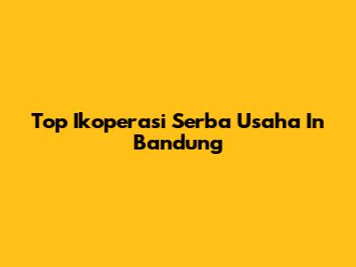 Top Ikoperasi Serba Usaha In Bandung