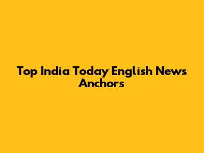 Top India Today English News Anchors