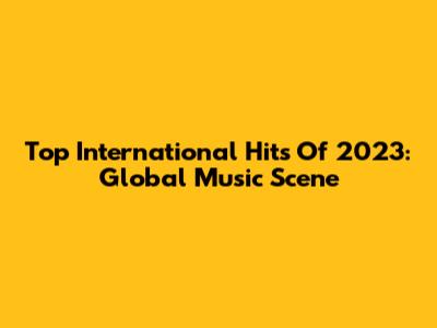 Top International Hits Of 2023: Global Music Scene