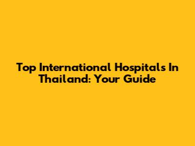 Top International Hospitals In Thailand: Your Guide