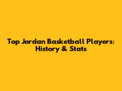 Top Jordan Basketball Players: History & Stats